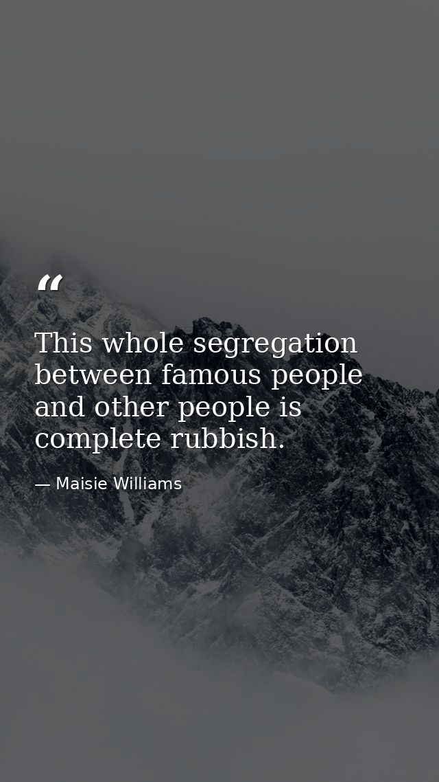 This whole segregation between famous people and other people is complete rubbish. — Maisie Williams