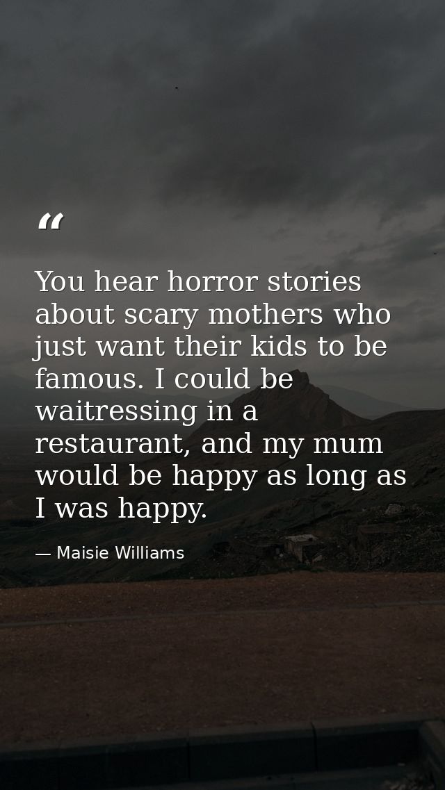 You hear horror stories about scary mothers who just want their kids to be famous. I could be waitressing in a restauran — Maisie Williams