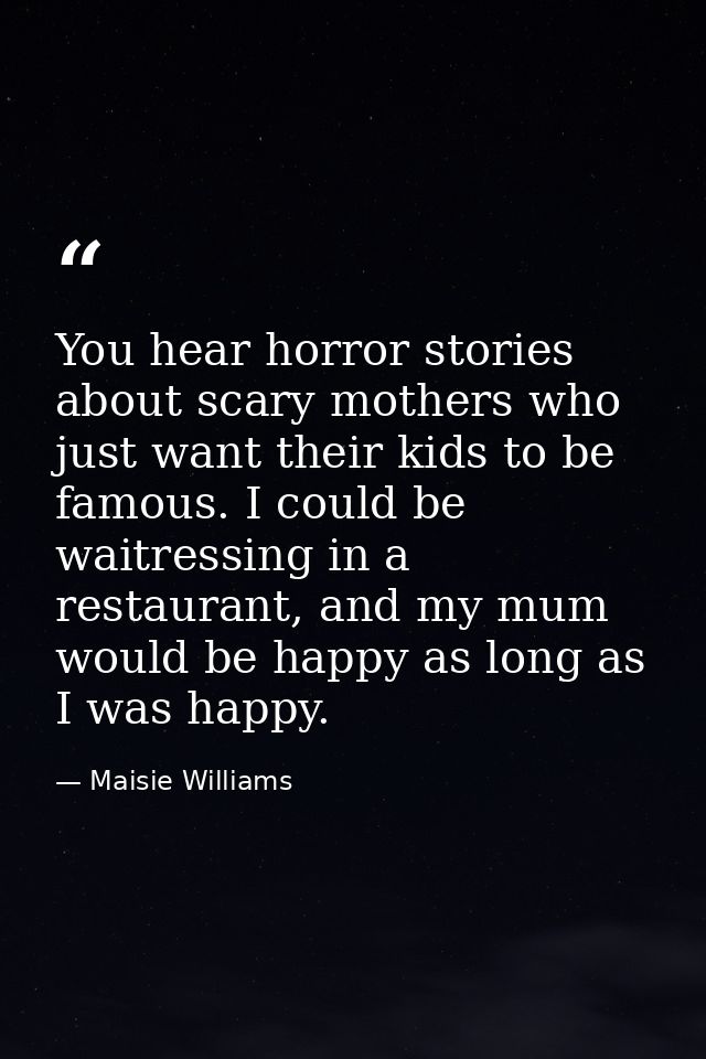 You hear horror stories about scary mothers who just want their kids to be famous. I could be waitressing in a restauran — Maisie Williams