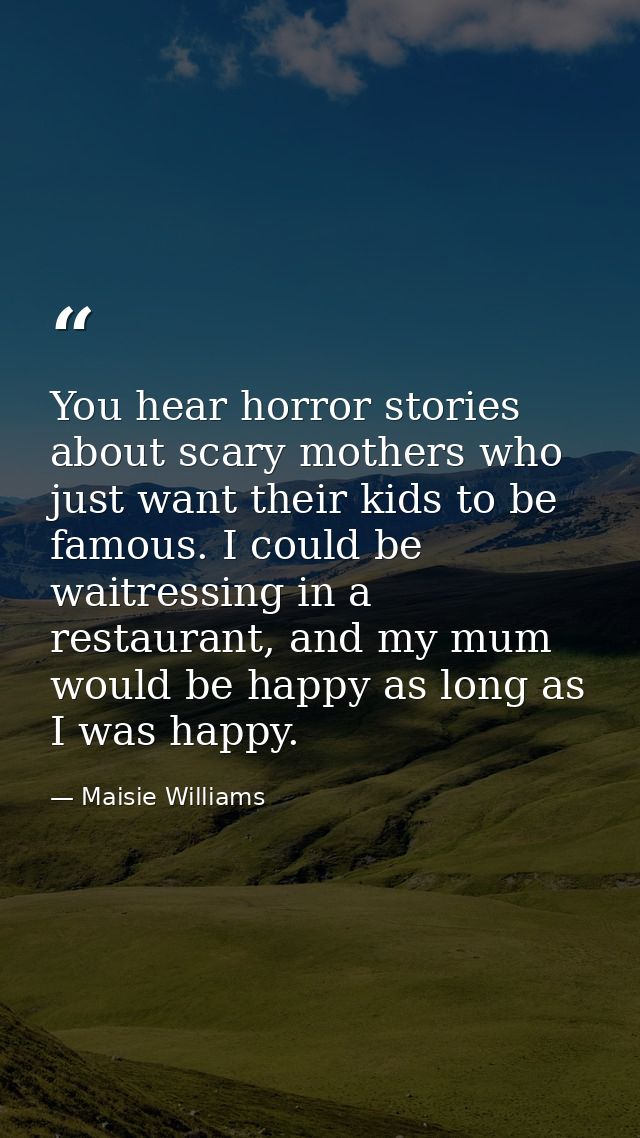 You hear horror stories about scary mothers who just want their kids to be famous. I could be waitressing in a restauran — Maisie Williams