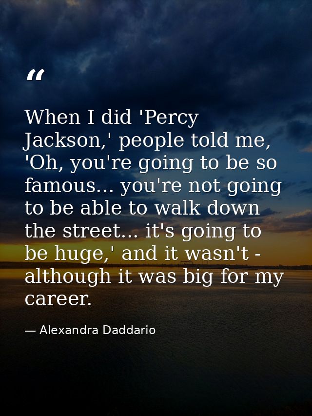 When I did 'Percy Jackson,' people told me, 'Oh, you're going to be so famous... you're not going to be able to walk dow — Alexandra Daddario