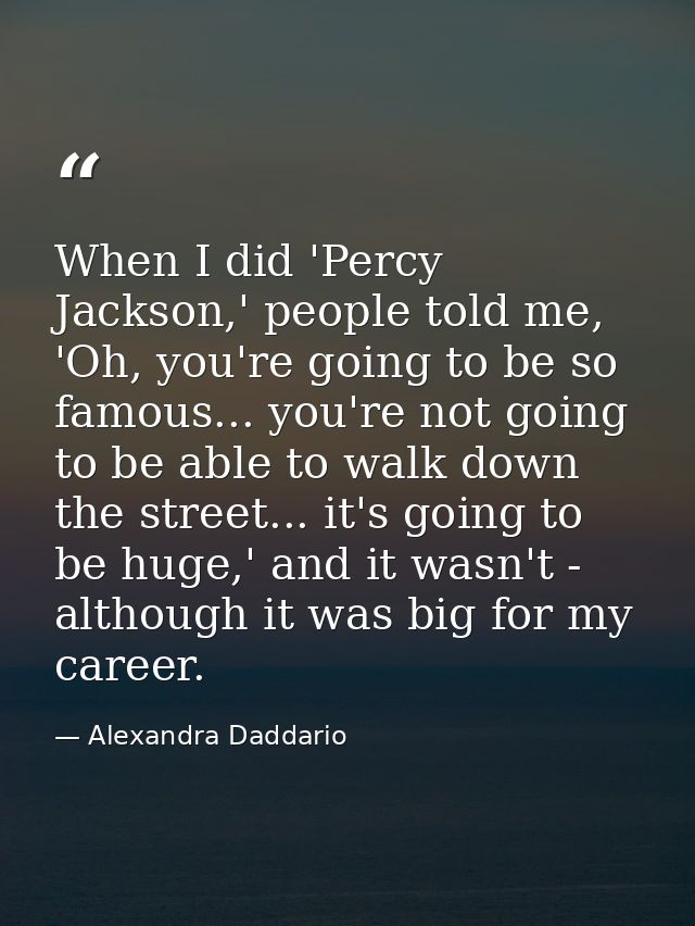 When I did 'Percy Jackson,' people told me, 'Oh, you're going to be so famous... you're not going to be able to walk dow — Alexandra Daddario