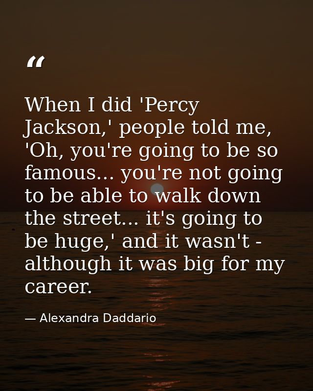 When I did 'Percy Jackson,' people told me, 'Oh, you're going to be so famous... you're not going to be able to walk dow — Alexandra Daddario