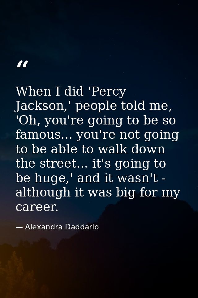 When I did 'Percy Jackson,' people told me, 'Oh, you're going to be so famous... you're not going to be able to walk dow — Alexandra Daddario