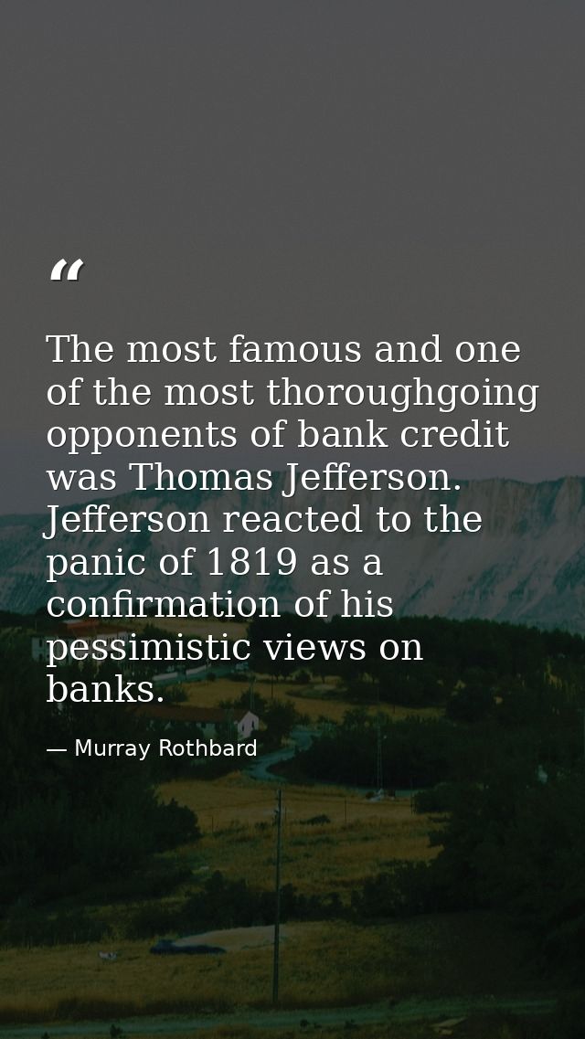 The most famous and one of the most thoroughgoing opponents of bank credit was Thomas Jefferson. Jefferson reacted to th — Murray Rothbard