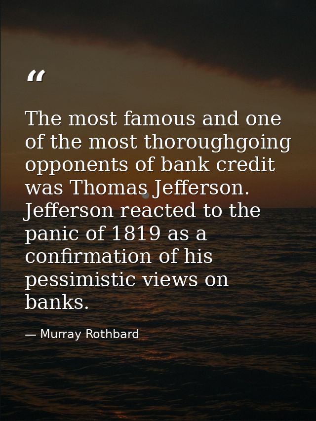 The most famous and one of the most thoroughgoing opponents of bank credit was Thomas Jefferson. Jefferson reacted to th — Murray Rothbard