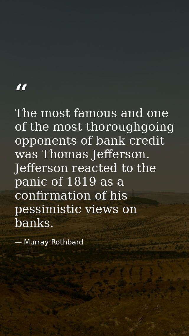 The most famous and one of the most thoroughgoing opponents of bank credit was Thomas Jefferson. Jefferson reacted to th — Murray Rothbard