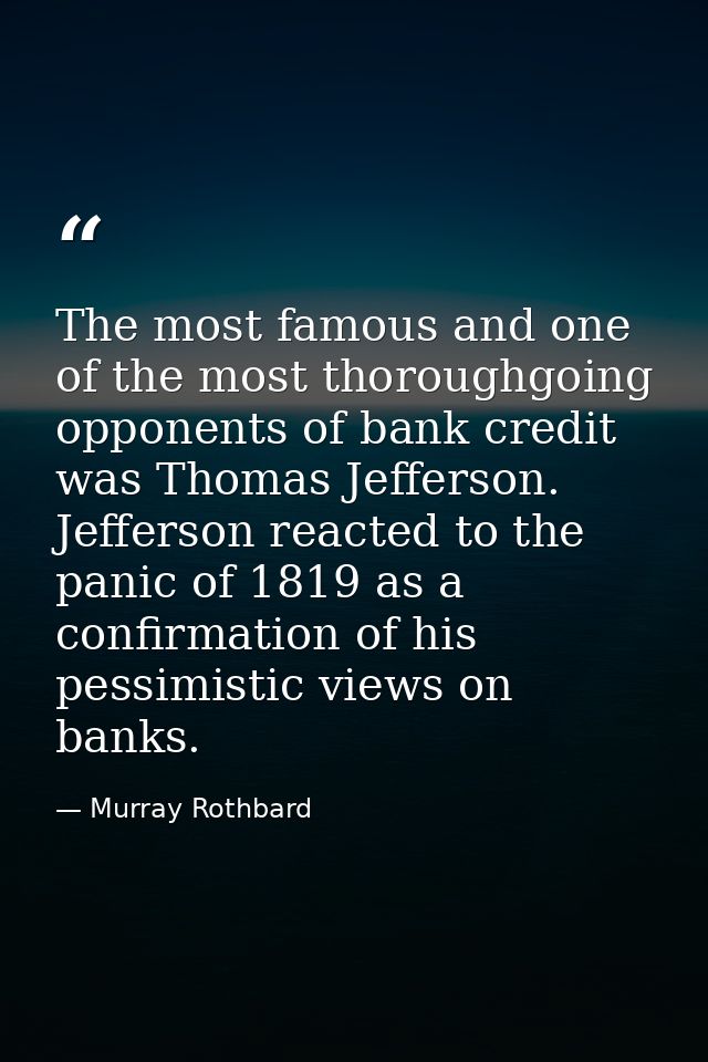The most famous and one of the most thoroughgoing opponents of bank credit was Thomas Jefferson. Jefferson reacted to th — Murray Rothbard
