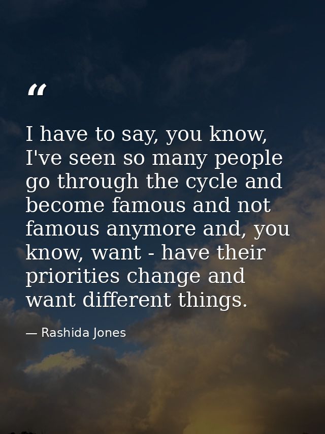 I have to say, you know, I've seen so many people go through the cycle and become famous and not famous anymore and, you — Rashida Jones