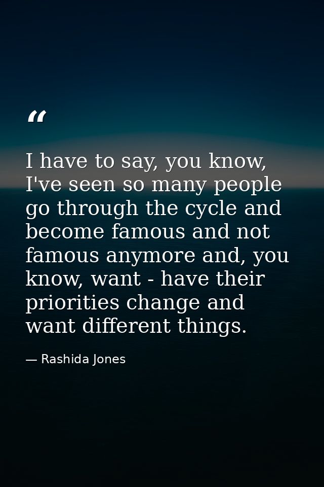 I have to say, you know, I've seen so many people go through the cycle and become famous and not famous anymore and, you — Rashida Jones