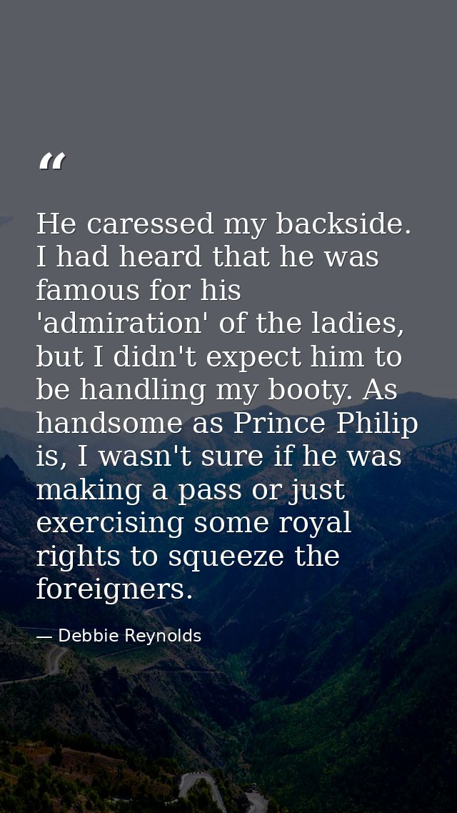 He caressed my backside. I had heard that he was famous for his 'admiration' of the ladies, but I didn't expect him to b — Debbie Reynolds
