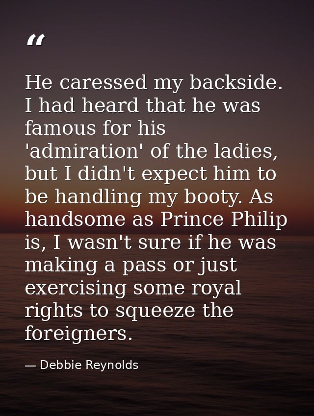 He caressed my backside. I had heard that he was famous for his 'admiration' of the ladies, but I didn't expect him to b — Debbie Reynolds