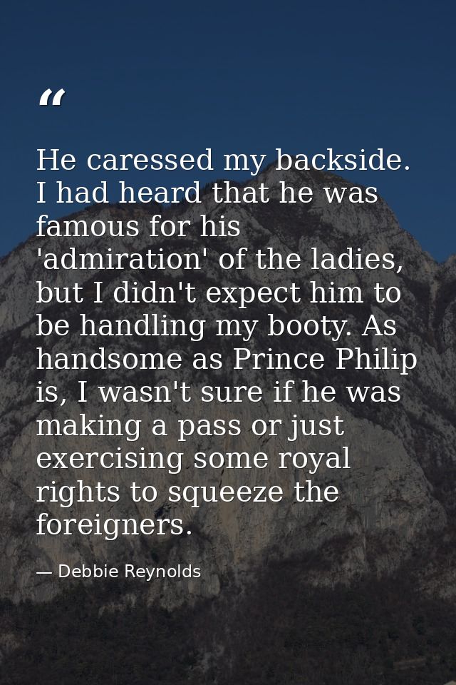 He caressed my backside. I had heard that he was famous for his 'admiration' of the ladies, but I didn't expect him to b — Debbie Reynolds