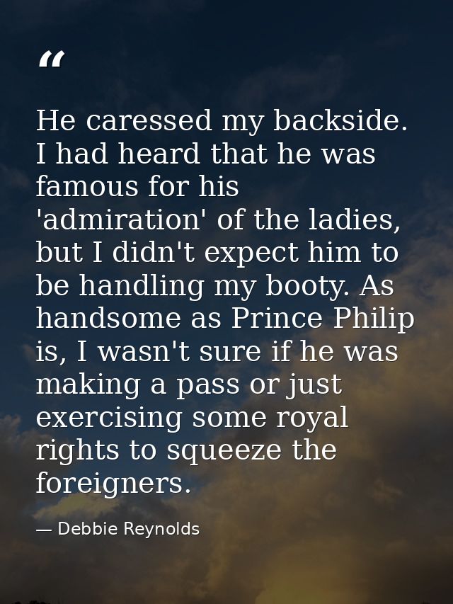 He caressed my backside. I had heard that he was famous for his 'admiration' of the ladies, but I didn't expect him to b — Debbie Reynolds