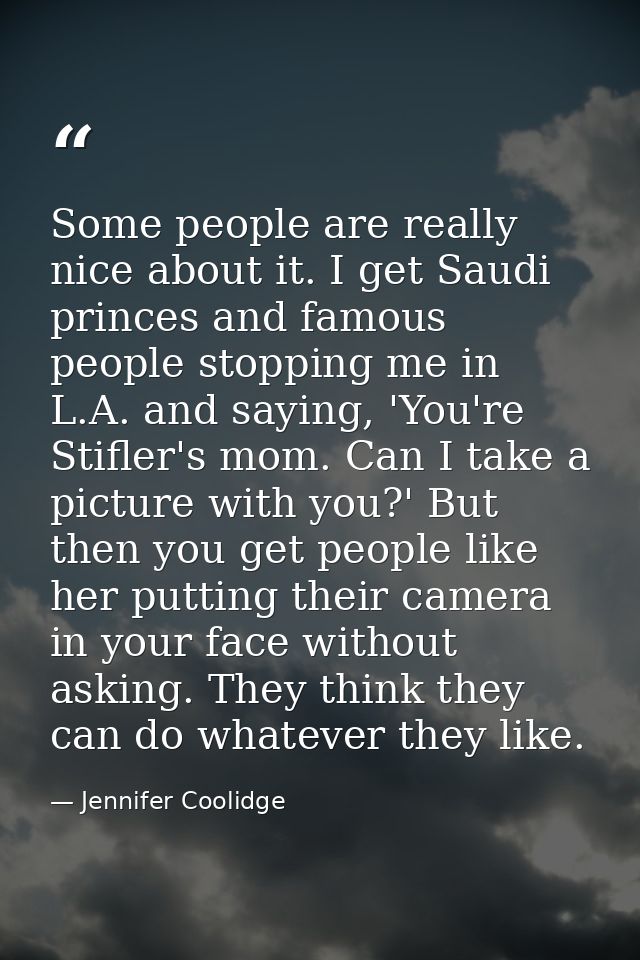 Some people are really nice about it. I get Saudi princes and famous people stopping me in L.A. and saying, 'You're Stif — Jennifer Coolidge