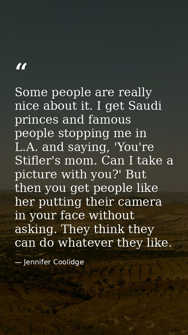 Some people are really nice about it. I get Saudi princes and famous people stopping me in L.A. and saying, 'You're Stif — Jennifer Coolidge