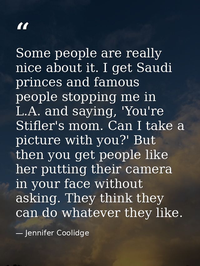 Some people are really nice about it. I get Saudi princes and famous people stopping me in L.A. and saying, 'You're Stif — Jennifer Coolidge