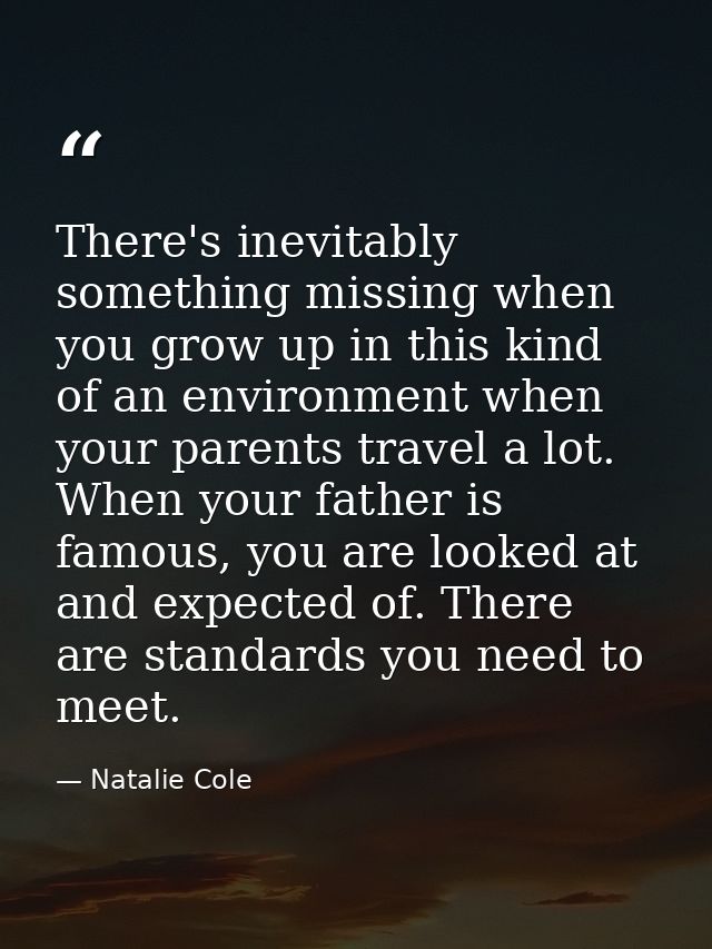 There's inevitably something missing when you grow up in this kind of an environment when your parents travel a lot. Whe — Natalie Cole