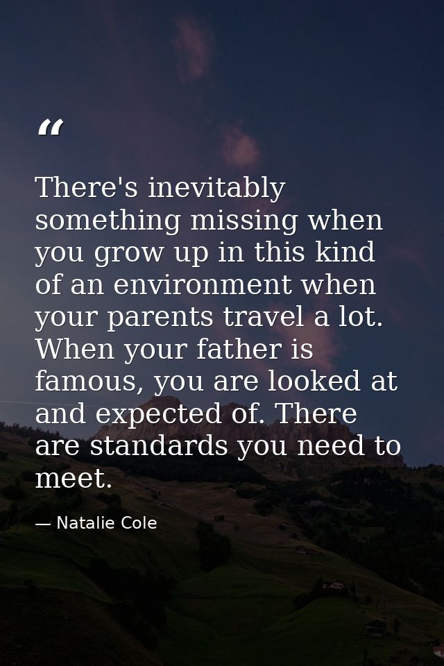 There's inevitably something missing when you grow up in this kind of an environment when your parents travel a lot. Whe — Natalie Cole
