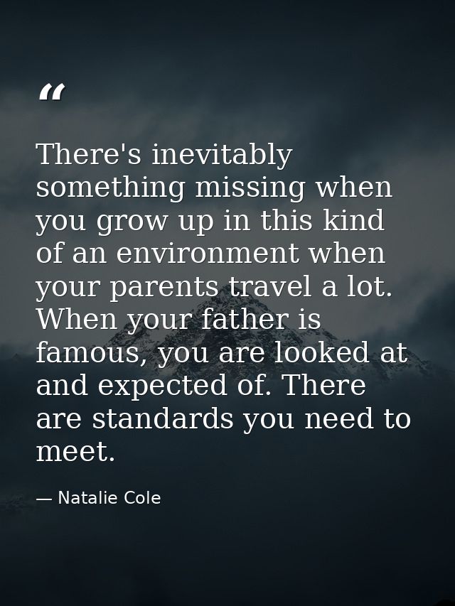 There's inevitably something missing when you grow up in this kind of an environment when your parents travel a lot. Whe — Natalie Cole
