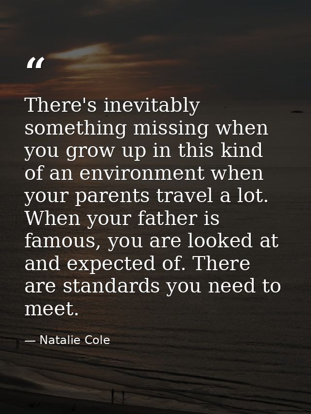 There's inevitably something missing when you grow up in this kind of an environment when your parents travel a lot. Whe — Natalie Cole