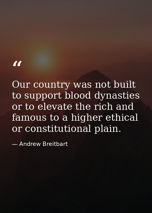 Our country was not built to support blood dynasties or to elevate the rich and famous to a higher ethical or constituti — Andrew Breitbart