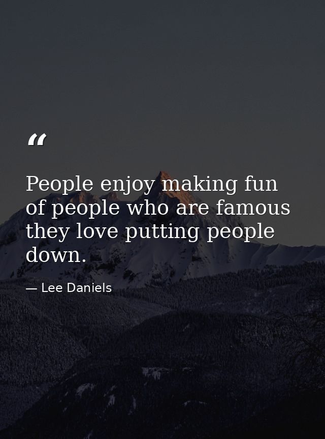 People enjoy making fun of people who are famous they love putting people down. — Lee Daniels