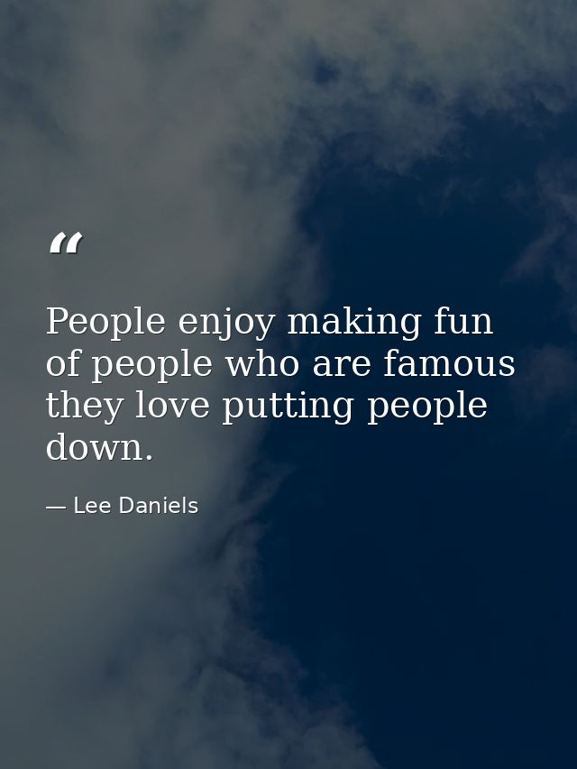 People enjoy making fun of people who are famous they love putting people down. — Lee Daniels