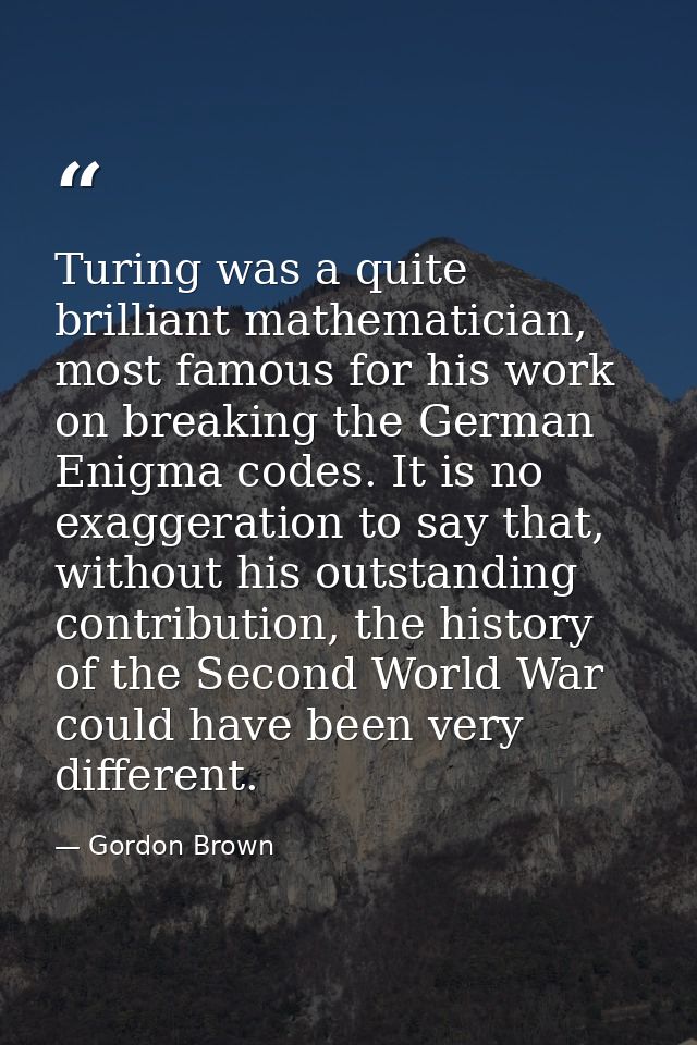 Turing was a quite brilliant mathematician, most famous for his work on breaking the German Enigma codes. It is no exagg — Gordon Brown