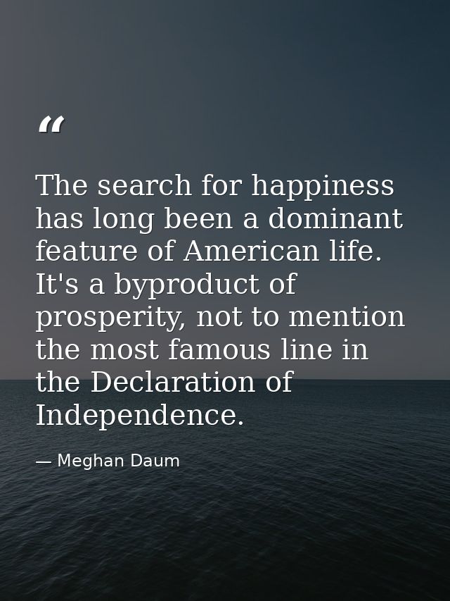 The search for happiness has long been a dominant feature of American life. It's a byproduct of prosperity, not to menti — Meghan Daum
