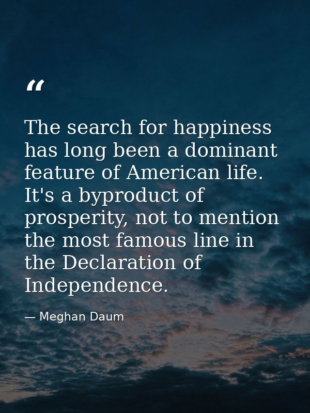 The search for happiness has long been a dominant feature of American life. It's a byproduct of prosperity, not to menti — Meghan Daum