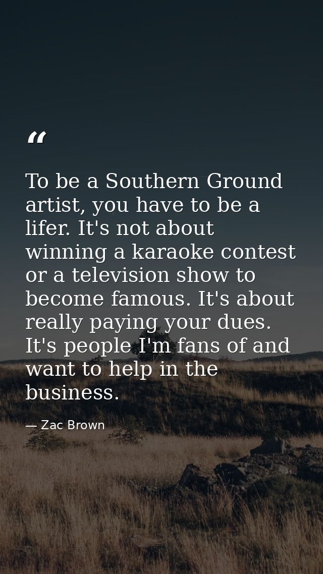 To be a Southern Ground artist, you have to be a lifer. It's not about winning a karaoke contest or a television show to — Zac Brown