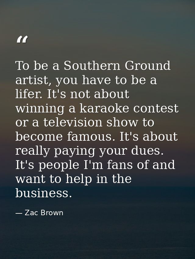 To be a Southern Ground artist, you have to be a lifer. It's not about winning a karaoke contest or a television show to — Zac Brown