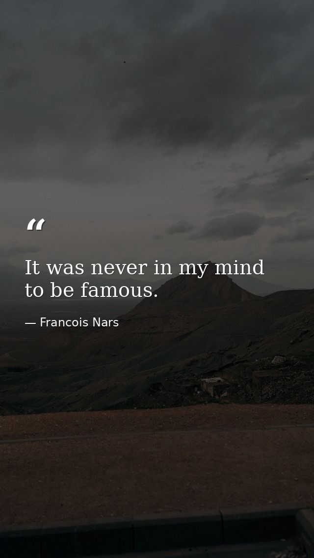 It was never in my mind to be famous. — Francois Nars
