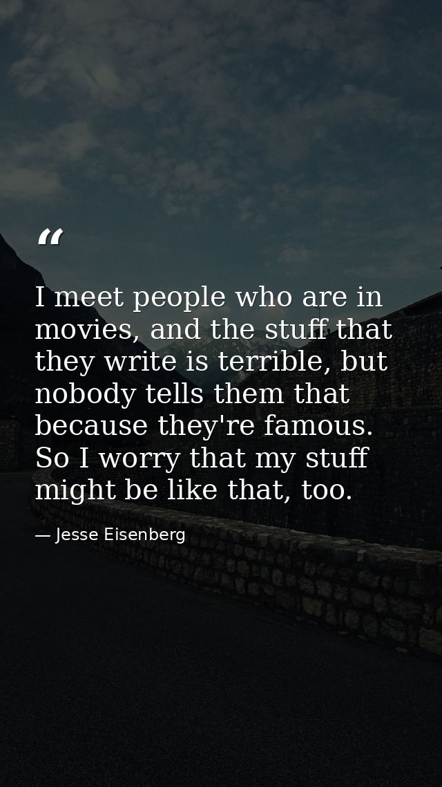 I meet people who are in movies, and the stuff that they write is terrible, but nobody tells them that because they're f — Jesse Eisenberg