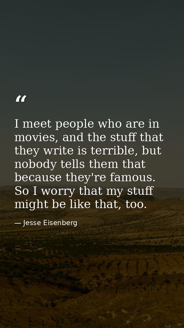 I meet people who are in movies, and the stuff that they write is terrible, but nobody tells them that because they're f — Jesse Eisenberg
