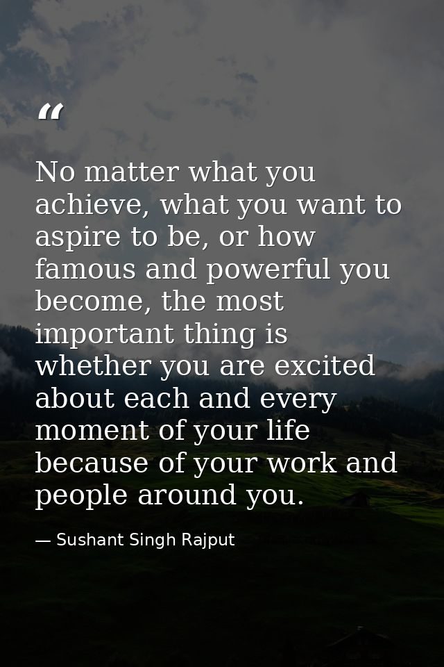 No matter what you achieve, what you want to aspire to be, or how famous and powerful you become, the most important thi — Sushant Singh Rajput