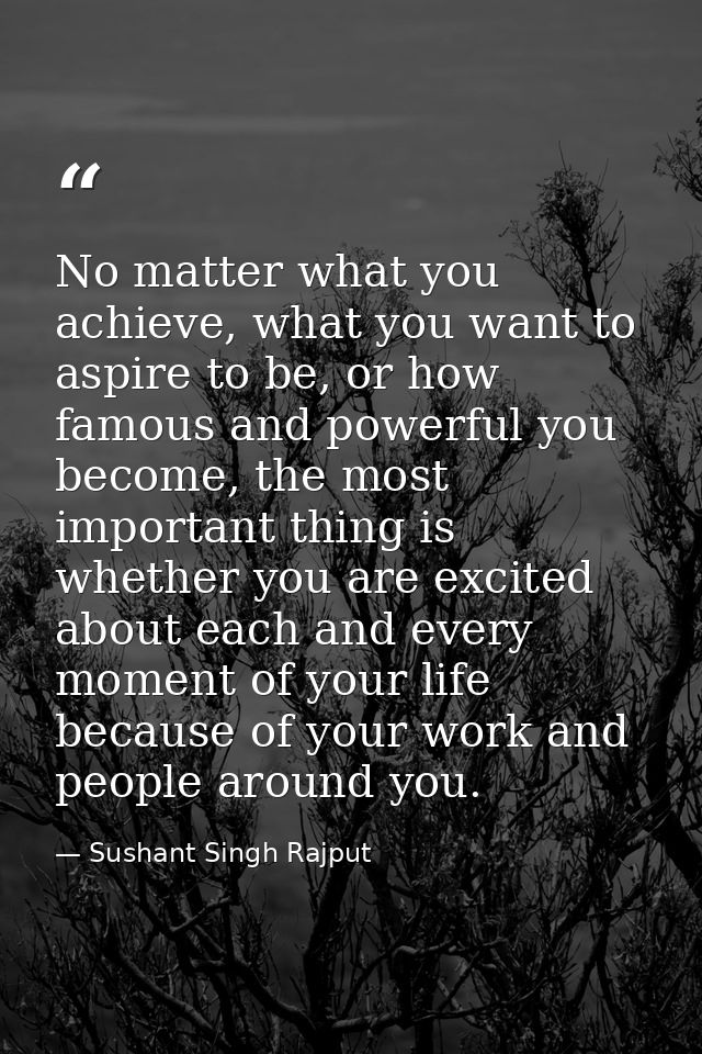 No matter what you achieve, what you want to aspire to be, or how famous and powerful you become, the most important thi — Sushant Singh Rajput