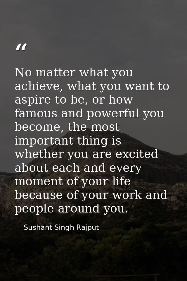No matter what you achieve, what you want to aspire to be, or how famous and powerful you become, the most important thi — Sushant Singh Rajput