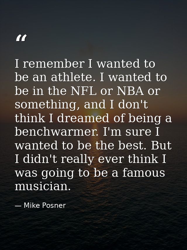 I remember I wanted to be an athlete. I wanted to be in the NFL or NBA or something, and I don't think I dreamed of bein — Mike Posner