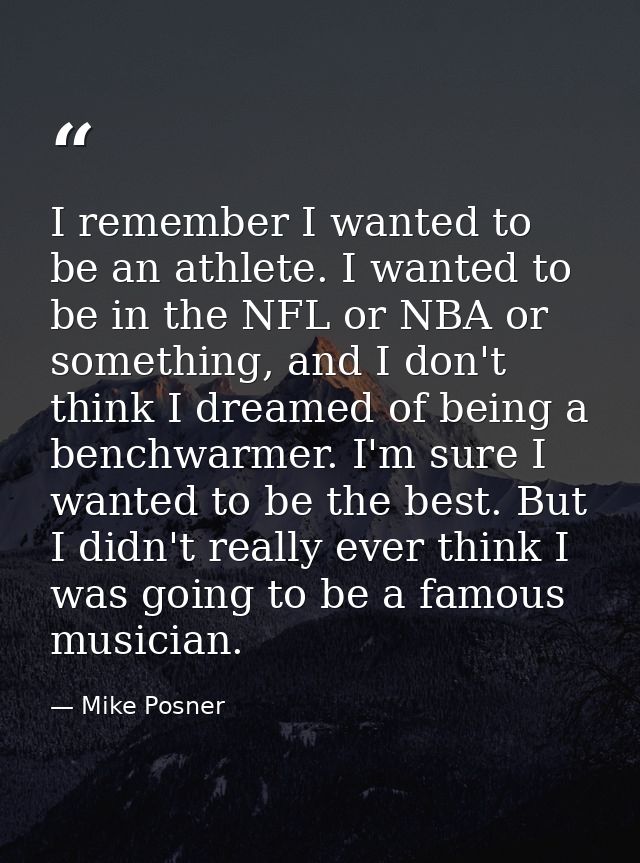 I remember I wanted to be an athlete. I wanted to be in the NFL or NBA or something, and I don't think I dreamed of bein — Mike Posner