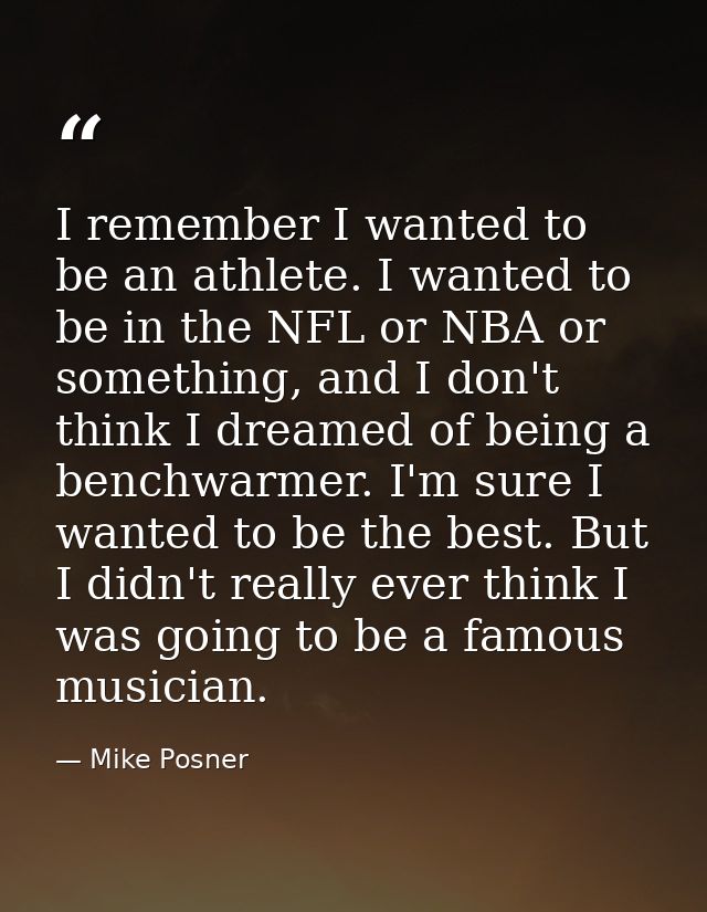 I remember I wanted to be an athlete. I wanted to be in the NFL or NBA or something, and I don't think I dreamed of bein — Mike Posner