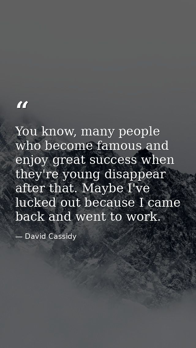 You know, many people who become famous and enjoy great success when they're young disappear after that. Maybe I've luck — David Cassidy