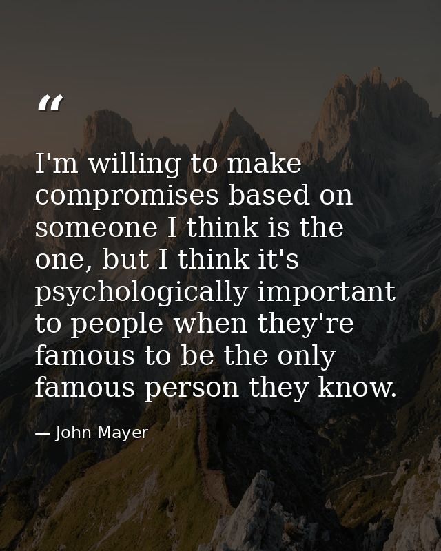 I'm willing to make compromises based on someone I think is the one, but I think it's psychologically important to peopl — John Mayer