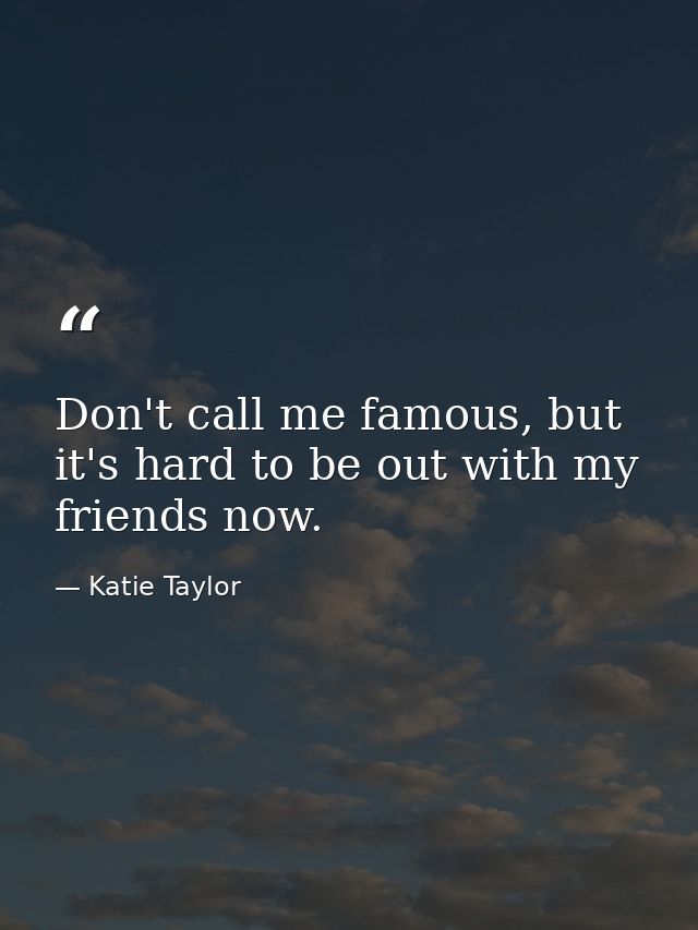 Don't call me famous, but it's hard to be out with my friends now. — Katie Taylor