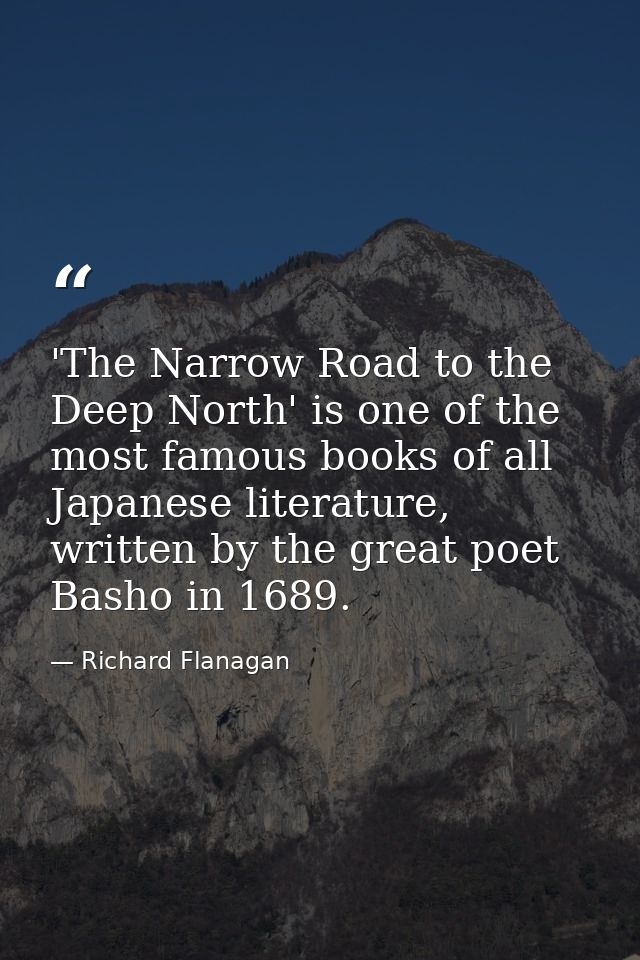 'The Narrow Road to the Deep North' is one of the most famous books of all Japanese literature, written by the great poe — Richard Flanagan