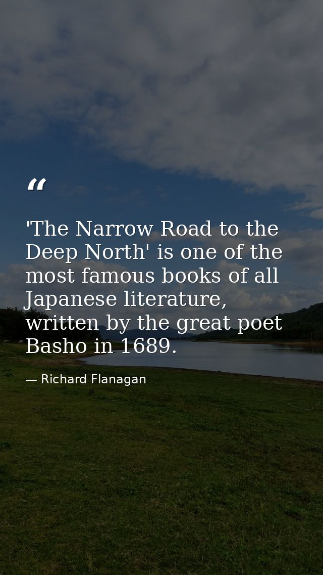 'The Narrow Road to the Deep North' is one of the most famous books of all Japanese literature, written by the great poe — Richard Flanagan