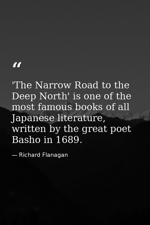 'The Narrow Road to the Deep North' is one of the most famous books of all Japanese literature, written by the great poe — Richard Flanagan