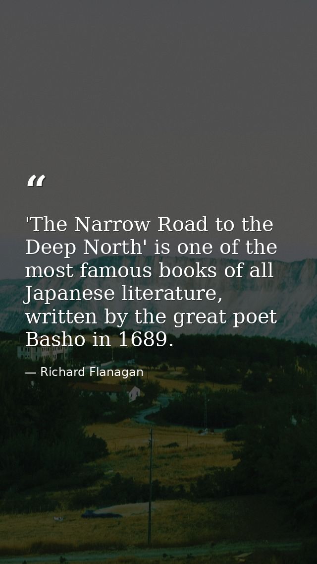 'The Narrow Road to the Deep North' is one of the most famous books of all Japanese literature, written by the great poe — Richard Flanagan