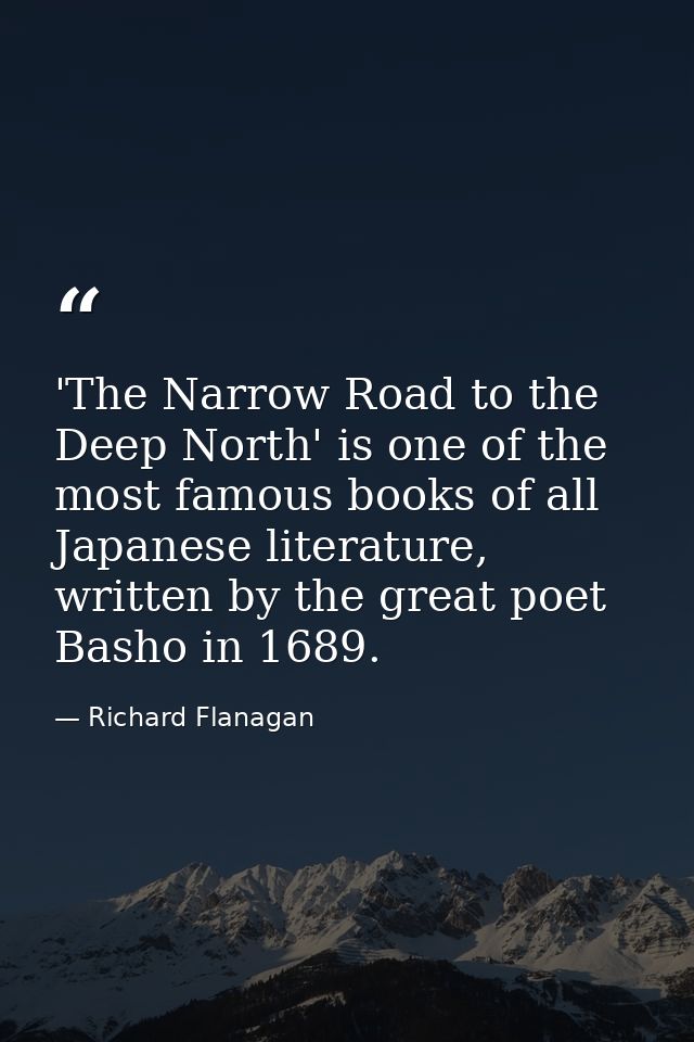 'The Narrow Road to the Deep North' is one of the most famous books of all Japanese literature, written by the great poe — Richard Flanagan